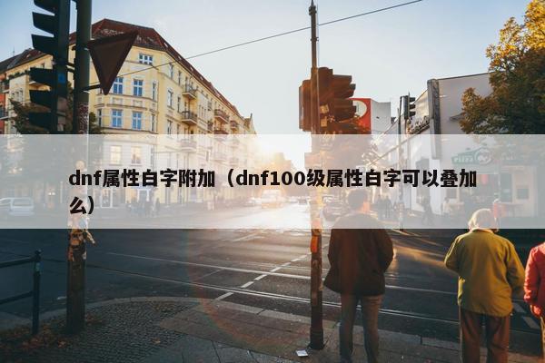 dnf属性白字附加（dnf100级属性白字可以叠加么）