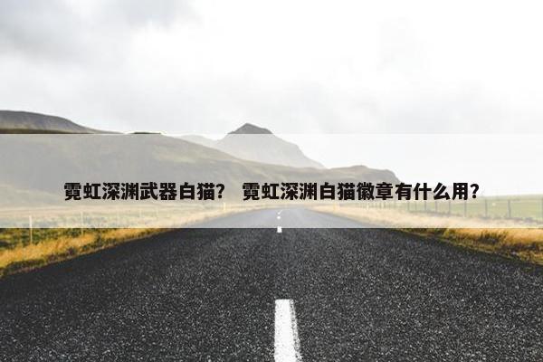 霓虹深渊武器白猫？ 霓虹深渊白猫徽章有什么用？