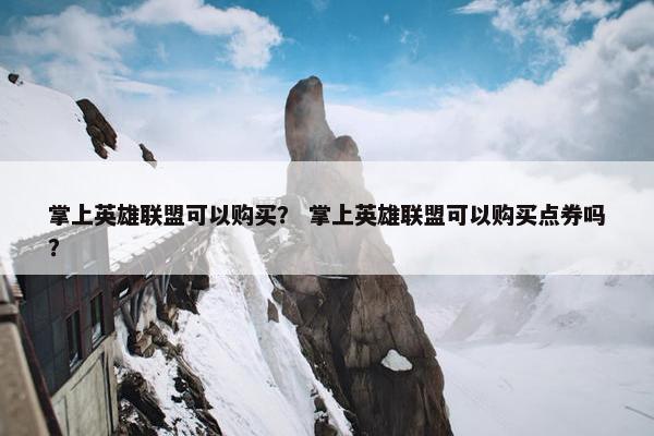 掌上英雄联盟可以购买？ 掌上英雄联盟可以购买点券吗？