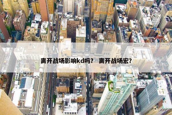 离开战场影响kd吗？ 离开战场宏？