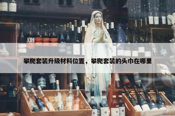 攀爬套装升级材料位置，攀爬套装的头巾在哪里