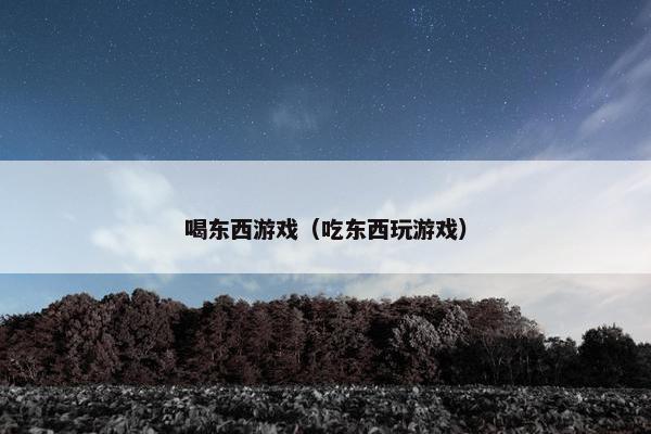 喝东西游戏（吃东西玩游戏）