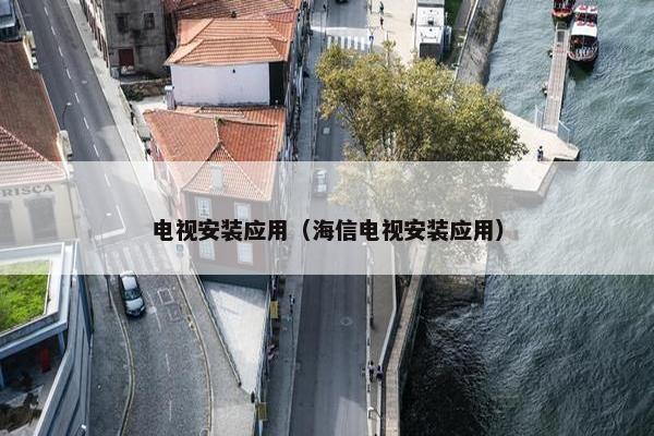 电视安装应用（海信电视安装应用）
