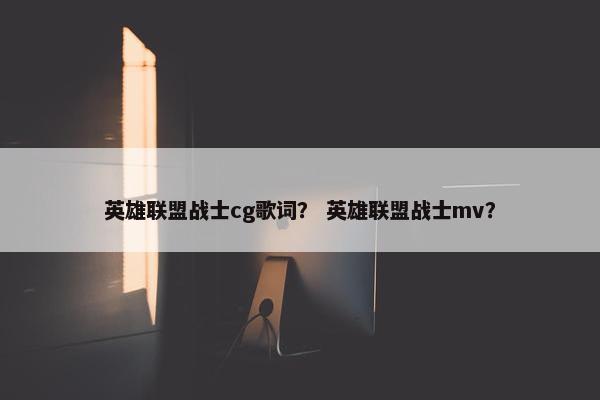 英雄联盟战士cg歌词？ 英雄联盟战士mv？