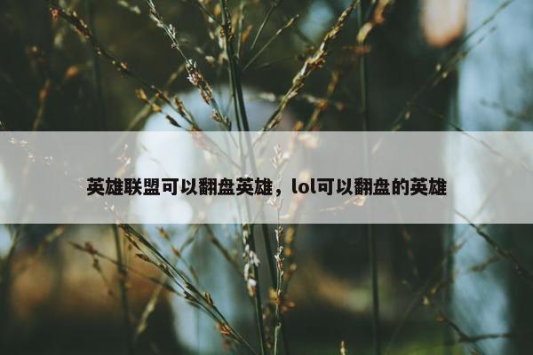 英雄联盟可以翻盘英雄，lol可以翻盘的英雄