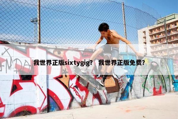 我世界正版sixtygig？ 我世界正版免费？