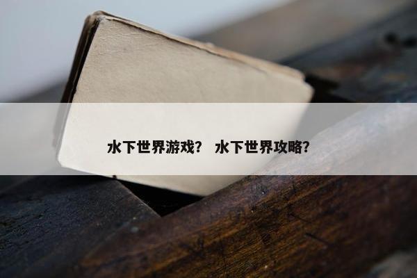 水下世界游戏？ 水下世界攻略？