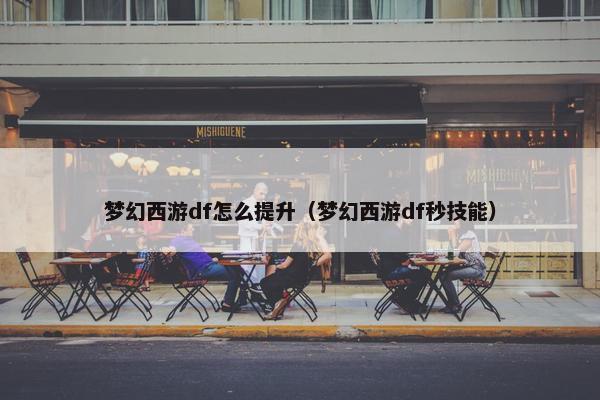 梦幻西游df怎么提升（梦幻西游df秒技能）