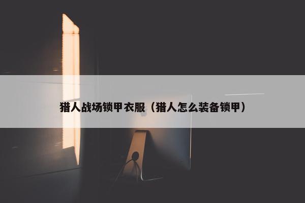 猎人战场锁甲衣服（猎人怎么装备锁甲）