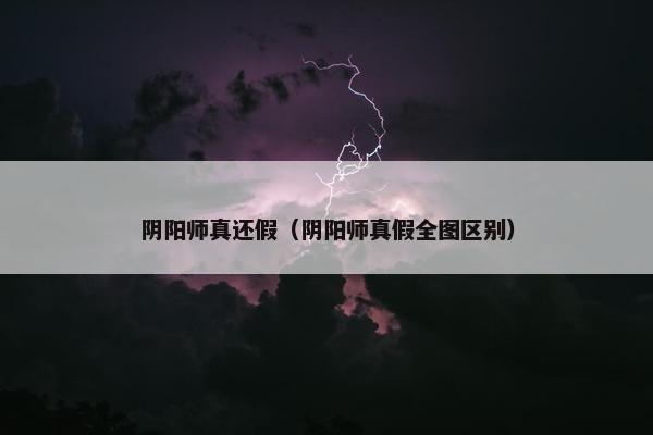 阴阳师真还假（阴阳师真假全图区别）