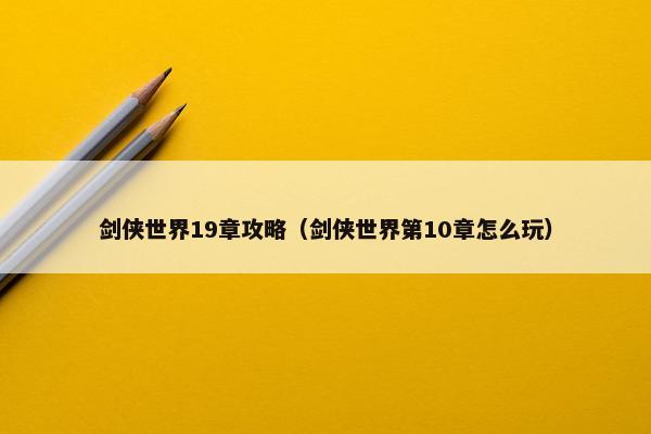 剑侠世界19章攻略（剑侠世界第10章怎么玩）