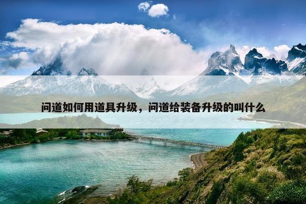 问道如何用道具升级，问道给装备升级的叫什么