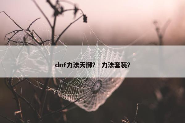 dnf力法天御？ 力法套装？