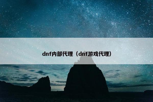 dnf内部代理（dnf游戏代理）