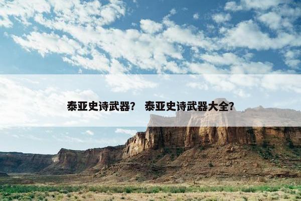 泰亚史诗武器？ 泰亚史诗武器大全？