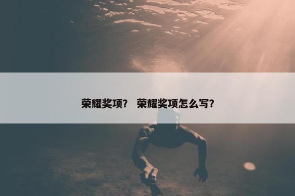 荣耀奖项？ 荣耀奖项怎么写？