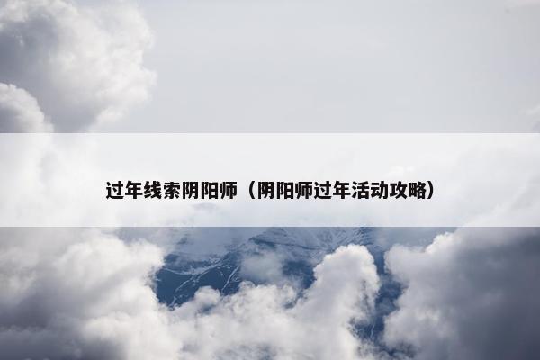 过年线索阴阳师（阴阳师过年活动攻略）