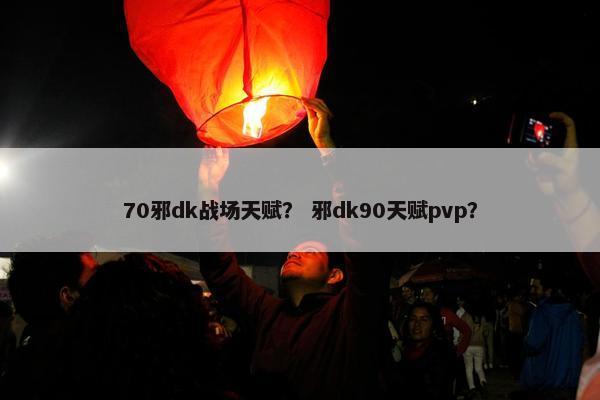 70邪dk战场天赋？ 邪dk90天赋pvp？