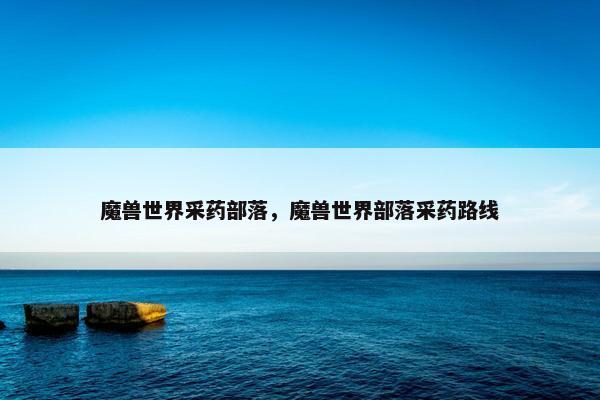 魔兽世界采药部落，魔兽世界部落采药路线