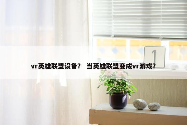 vr英雄联盟设备？ 当英雄联盟变成vr游戏？