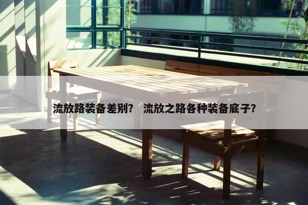 流放路装备差别？ 流放之路各种装备底子？