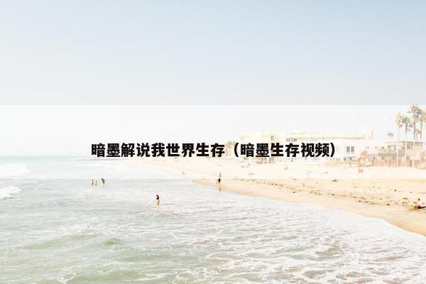 暗墨解说我世界生存（暗墨生存视频）
