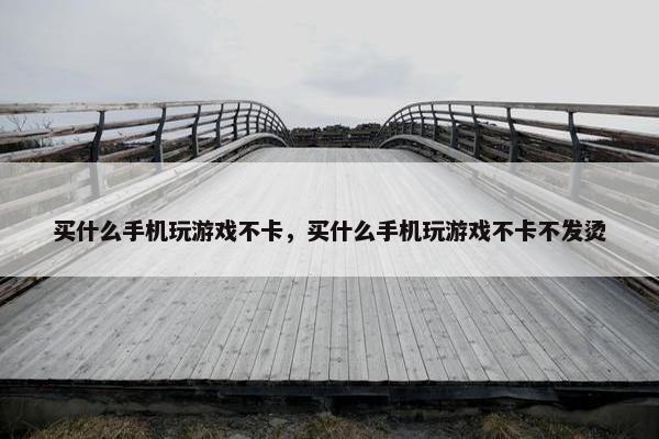 买什么手机玩游戏不卡，买什么手机玩游戏不卡不发烫