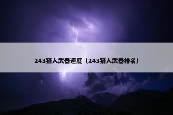 243猎人武器速度（243猎人武器排名）