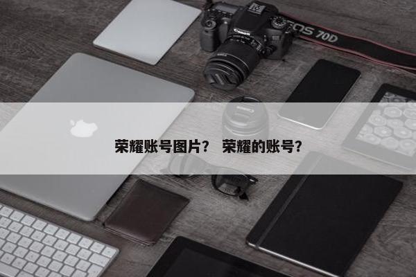荣耀账号图片？ 荣耀的账号？