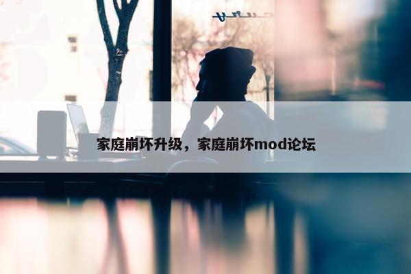 家庭崩坏升级，家庭崩坏mod论坛
