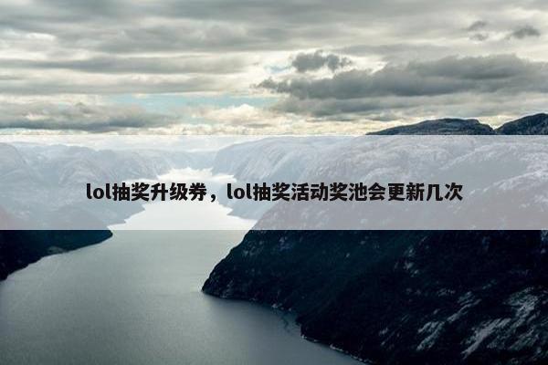 lol抽奖升级券，lol抽奖活动奖池会更新几次