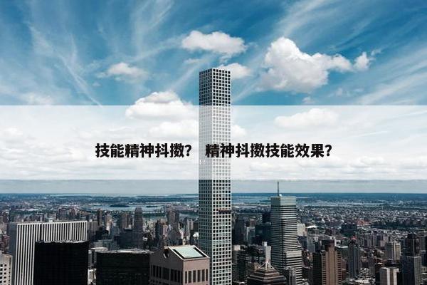 技能精神抖擞？ 精神抖擞技能效果？