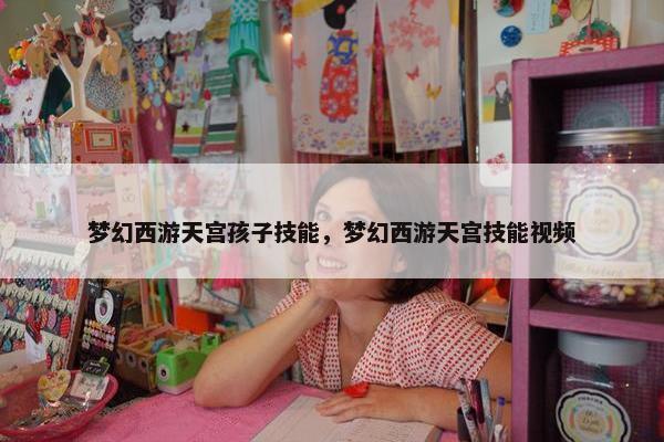 梦幻西游天宫孩子技能，梦幻西游天宫技能视频