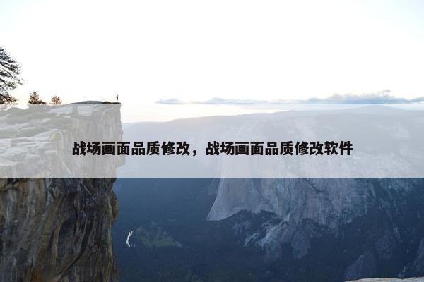 战场画面品质修改，战场画面品质修改软件