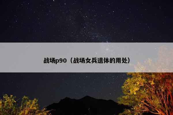战场p90（战场女兵遗体的用处）