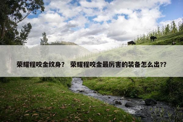 荣耀程咬金纹身？ 荣耀程咬金最厉害的装备怎么出?？
