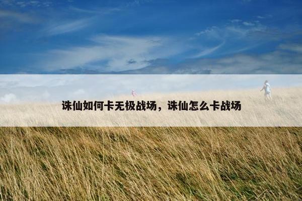 诛仙如何卡无极战场，诛仙怎么卡战场
