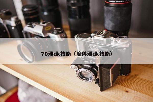 70邪dk技能（魔兽邪dk技能）