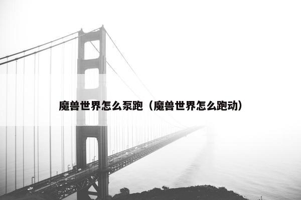 魔兽世界怎么泵跑（魔兽世界怎么跑动）