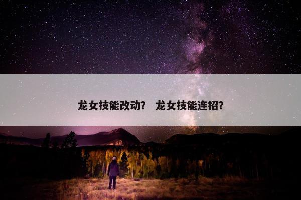 龙女技能改动？ 龙女技能连招？