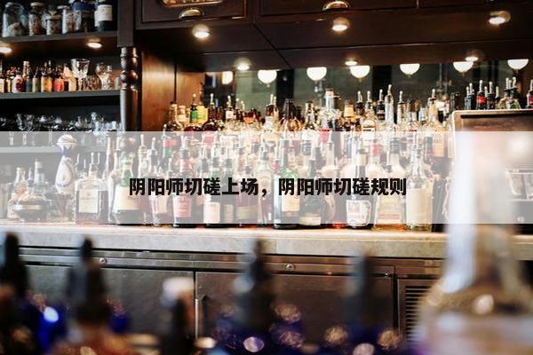 阴阳师切磋上场，阴阳师切磋规则