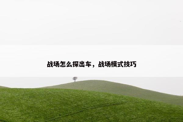 战场怎么探出车，战场模式技巧