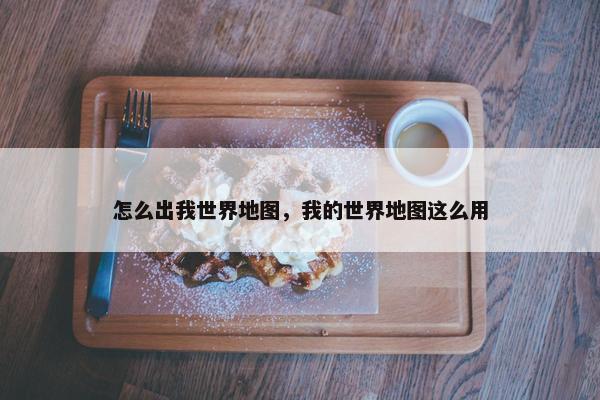 怎么出我世界地图，我的世界地图这么用