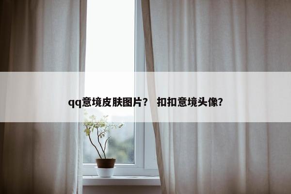 qq意境皮肤图片？ 扣扣意境头像？