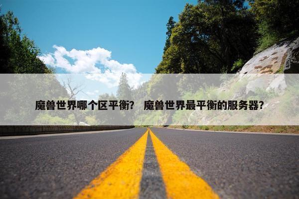 魔兽世界哪个区平衡？ 魔兽世界最平衡的服务器？