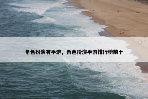 角色扮演有手游，角色扮演手游排行榜前十