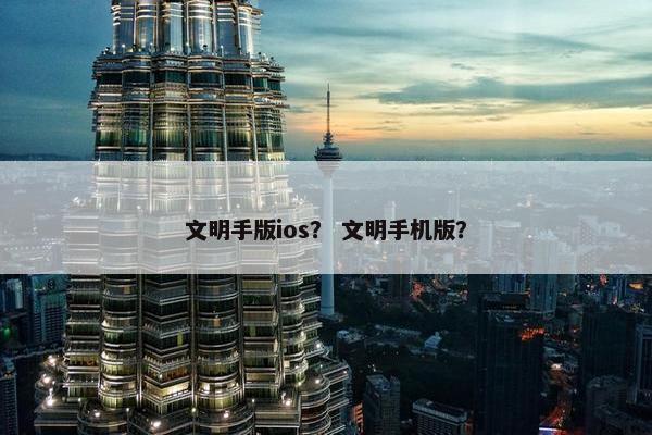 文明手版ios？ 文明手机版？