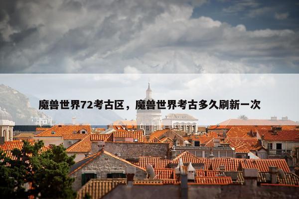 魔兽世界72考古区，魔兽世界考古多久刷新一次
