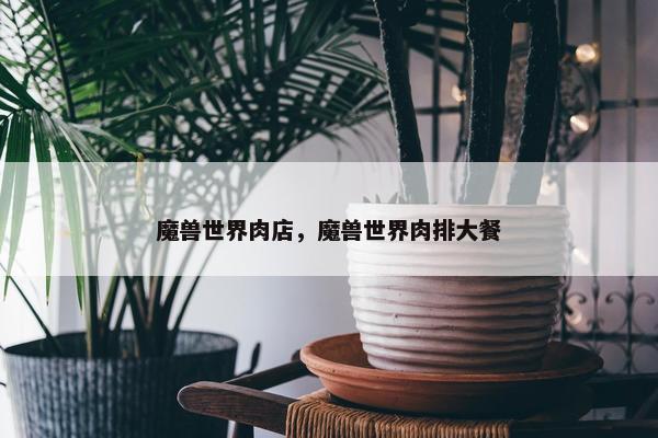 魔兽世界肉店，魔兽世界肉排大餐