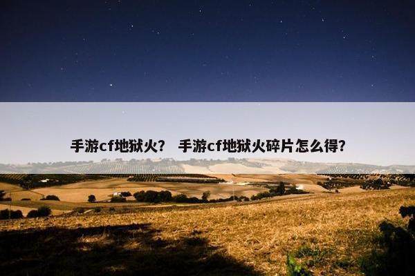 手游cf地狱火？ 手游cf地狱火碎片怎么得？